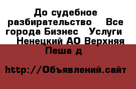 До судебное разбирательство. - Все города Бизнес » Услуги   . Ненецкий АО,Верхняя Пеша д.